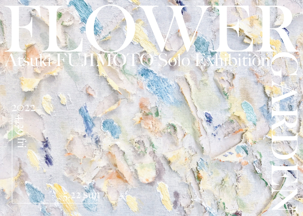 藤本 純輝 個展「FLOWER GARDEN」4.29 - 5.22