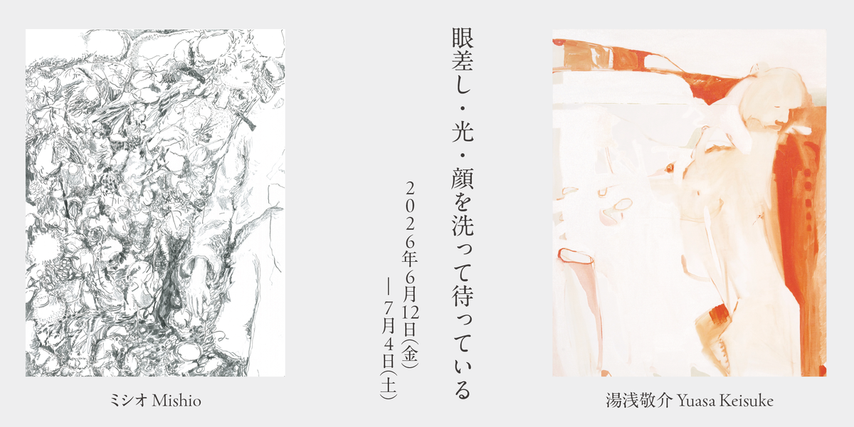 ミシオ・湯浅敬介　二人展「眼差し・光・顔を洗って待っている」 2026.6.12-7.4